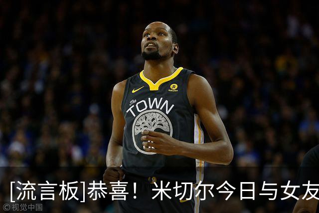 [流言板]恭喜！米切尔今日与女友琼斯举行婚礼，正式步入婚姻殿堂
